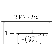 $\displaystyle {\frac{2 \mathit{V0} \cdot \mathit{R0}}{\left[ 1 - \frac{1}{\left[1 + \left(\frac{2 \mathit{H0}}{\mathit{R0}} \right)^2 \right]^{1.5}} \right]}}$
