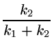 $\displaystyle {\frac{k_2}{k_1 + k_2}}$